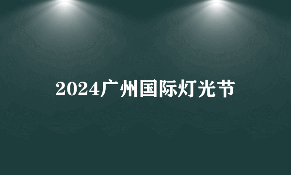 2024广州国际灯光节