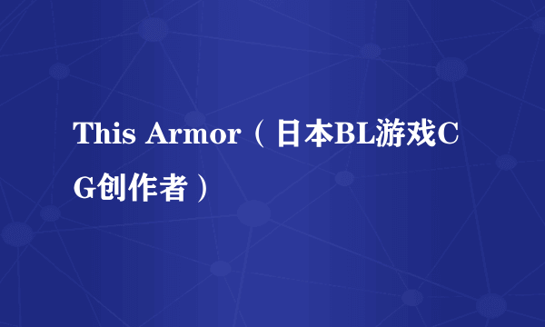 This Armor(日本BL游戏CG创作者)