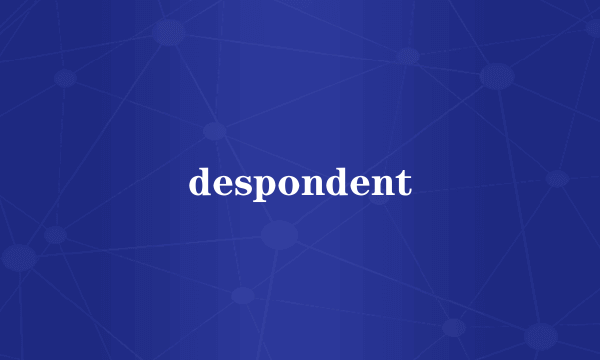despondent