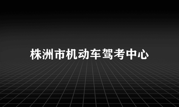 株洲市机动车驾考中心