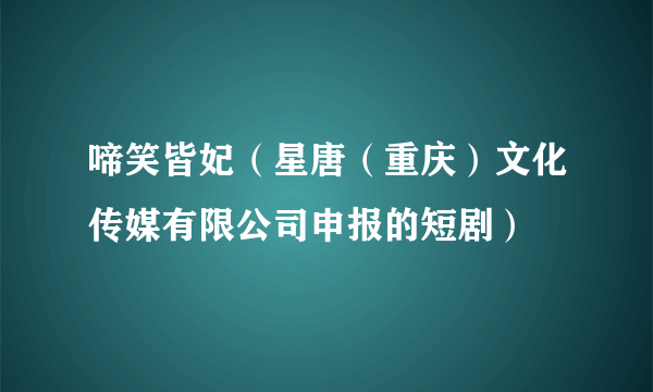 啼笑皆妃（星唐（重庆）文化传媒有限公司申报的短剧）
