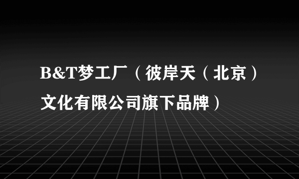 B&T梦工厂（彼岸天（北京）文化有限公司旗下品牌）