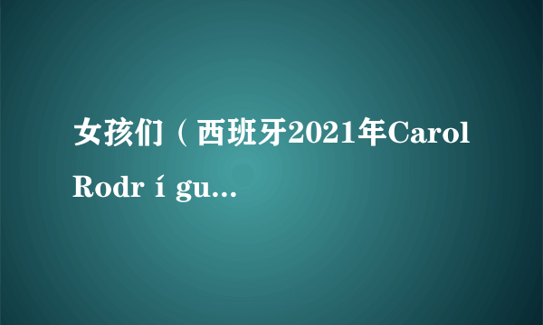 女孩们（西班牙2021年Carol Rodríguez Colás执导的西班牙电影）