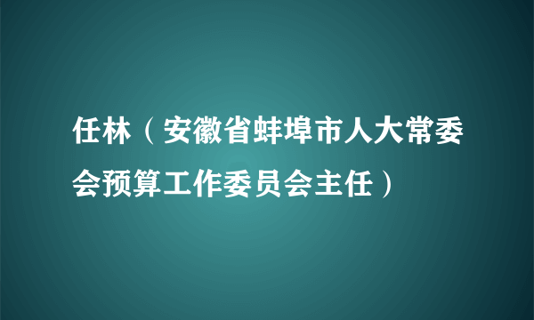 任林（安徽省蚌埠市人大常委会预算工作委员会主任）