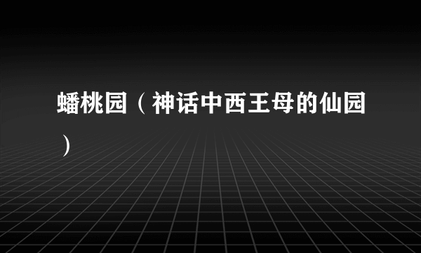 蟠桃园（神话中西王母的仙园）