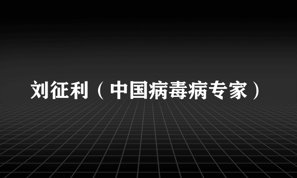 刘征利（中国病毒病专家）