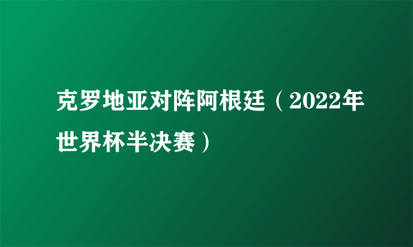 克罗地亚对阵阿根廷（2022年世界杯半决赛）