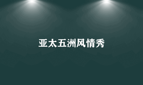亚太五洲风情秀