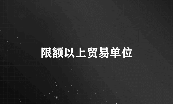 限额以上贸易单位