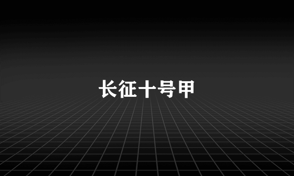 长征十号甲
