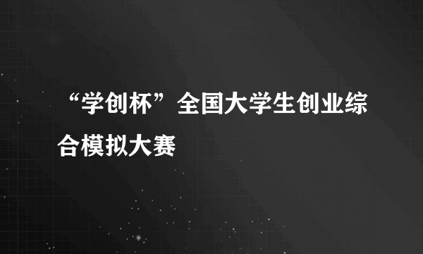 “学创杯”全国大学生创业综合模拟大赛