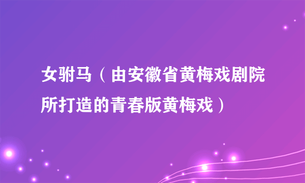女驸马(由安徽省黄梅戏剧院所打造的青春版黄梅戏)