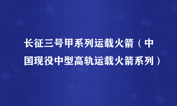 长征三号甲系列运载火箭（中国现役中型高轨运载火箭系列）