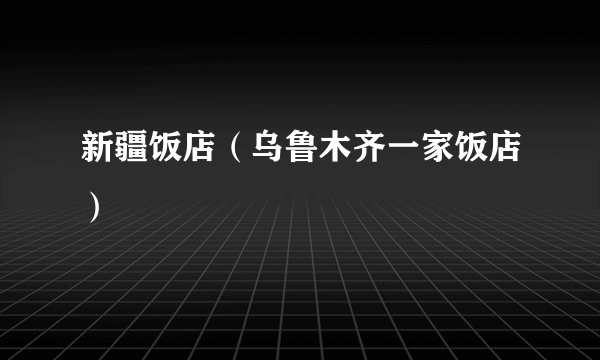 新疆饭店（乌鲁木齐一家饭店）