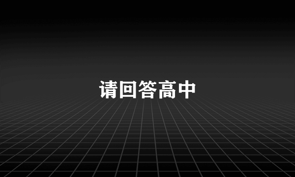 请回答高中