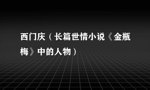 西门庆（长篇世情小说《金瓶梅》中的人物）