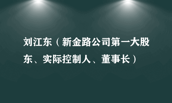 刘江东（新金路公司第一大股东、实际控制人、董事长）