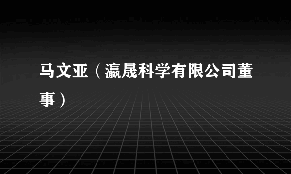 马文亚（瀛晟科学有限公司董事）