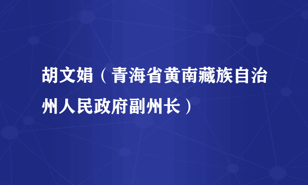 胡文娟（青海省黄南藏族自治州人民政府副州长）