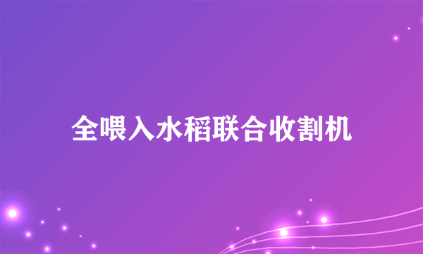 全喂入水稻联合收割机