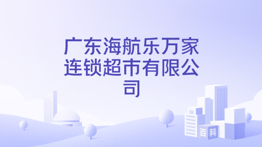 广东海航乐万家连锁超市有限公司