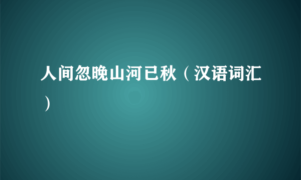 人间忽晚山河已秋（汉语词汇）