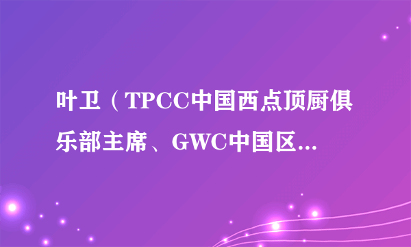 叶卫（TPCC中国西点顶厨俱乐部主席、GWC中国区组委会主席）