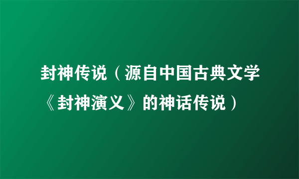 封神传说(源自中国古典文学《封神演义》的神话传说)