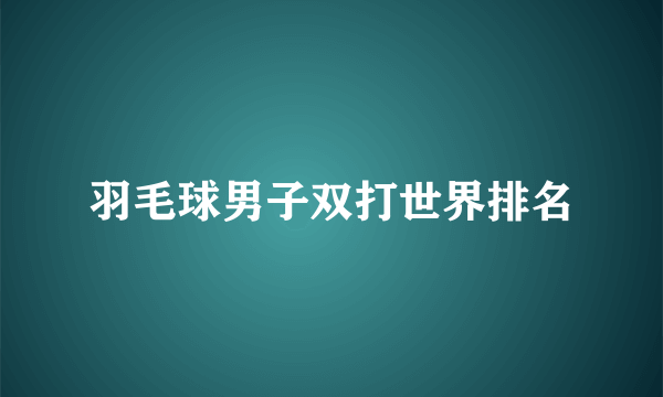 羽毛球男子双打世界排名