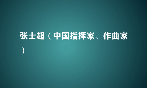 张士超（中国指挥家、作曲家）