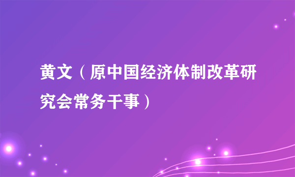 黄文（原中国经济体制改革研究会常务干事）