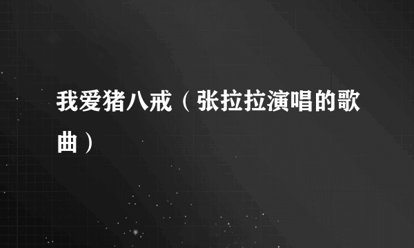 我爱猪八戒（张拉拉演唱的歌曲）