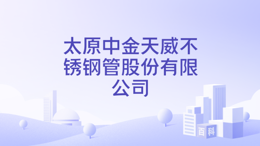 太原中金天威不锈钢管股份有限公司