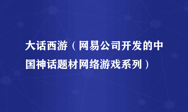 大话西游（网易公司开发的中国神话题材网络游戏系列）