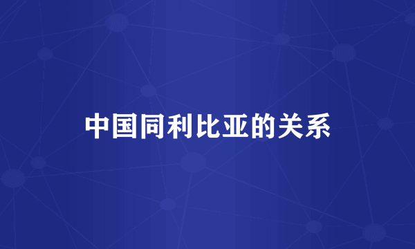 中国同利比亚的关系