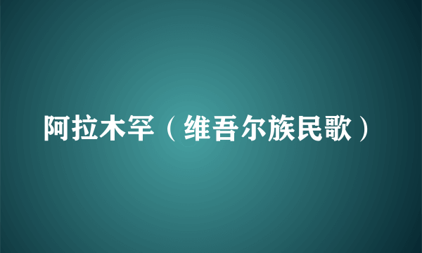 阿拉木罕（维吾尔族民歌）