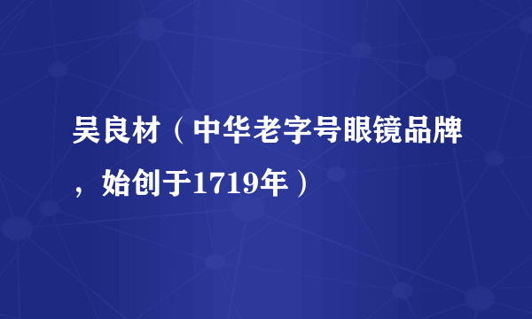 吴良材（中华老字号眼镜品牌，始创于1719年）