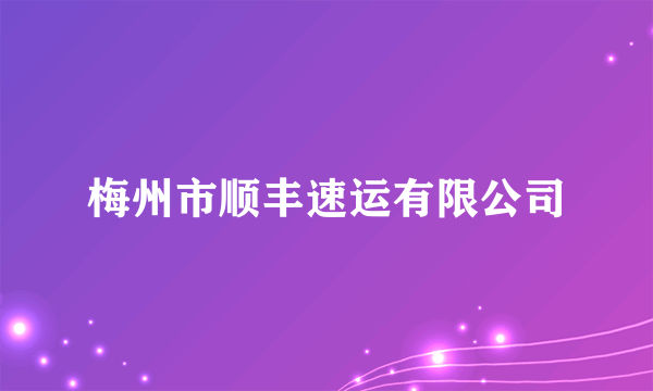 梅州市顺丰速运有限公司