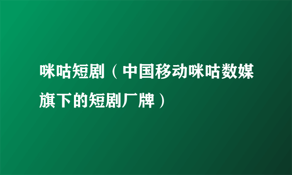 咪咕短剧（中国移动咪咕数媒旗下的短剧厂牌）