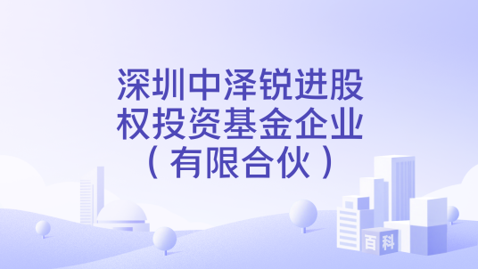 深圳中泽锐进股权投资基金企业（有限合伙）