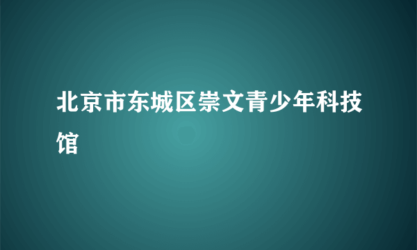 北京市东城区崇文青少年科技馆