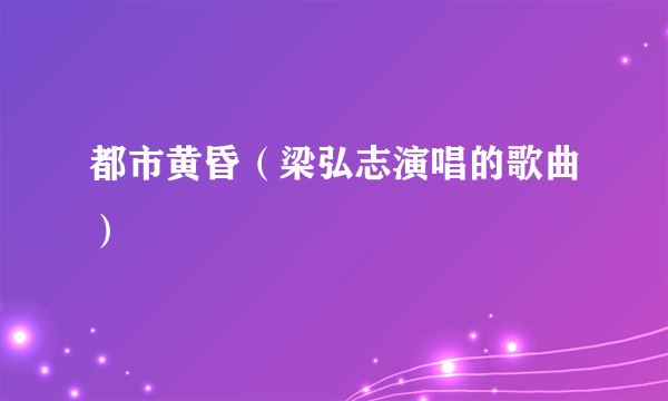 都市黄昏（梁弘志演唱的歌曲）