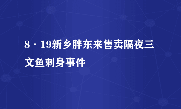 8·19新乡胖东来售卖隔夜三文鱼刺身事件