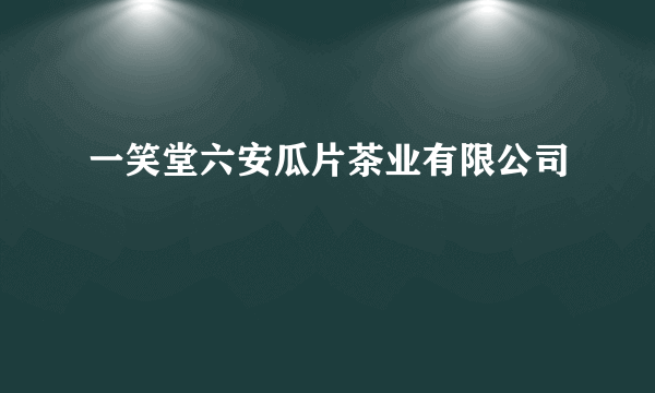 一笑堂六安瓜片茶业有限公司