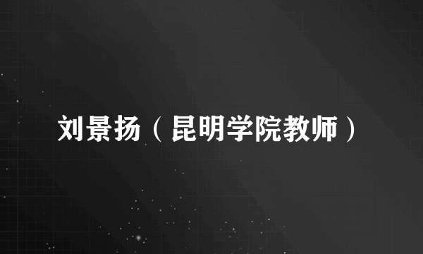 刘景扬(昆明学院教师)