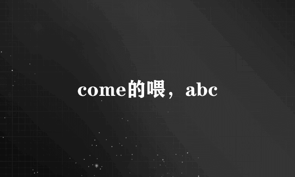 come的喂，abc