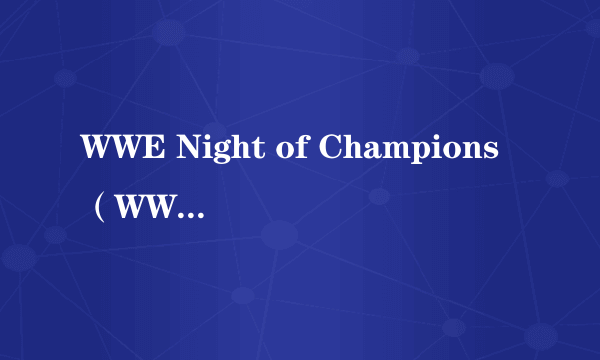 WWE Night of Champions（WWE举办的年度职业摔角付费观看赛事）