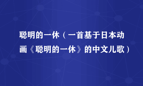 聪明的一休（一首基于日本动画《聪明的一休》的中文儿歌）