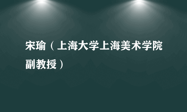 宋瑜（上海大学上海美术学院副教授）