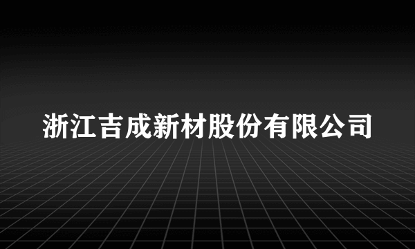 浙江吉成新材股份有限公司